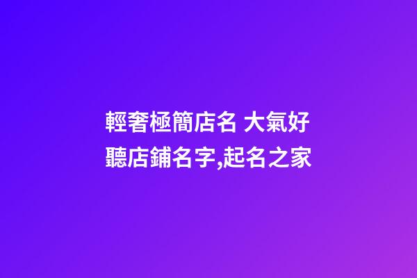 輕奢極簡店名 大氣好聽店鋪名字,起名之家